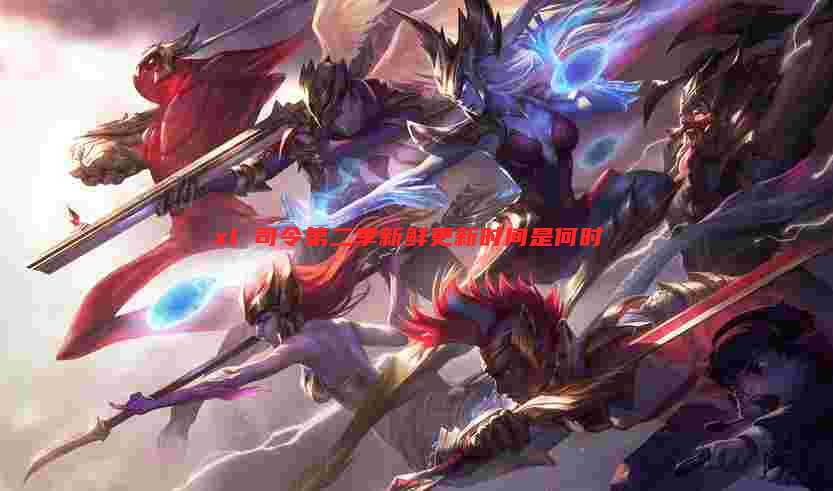 xl 司令第二季新鲜更新时间是何时
