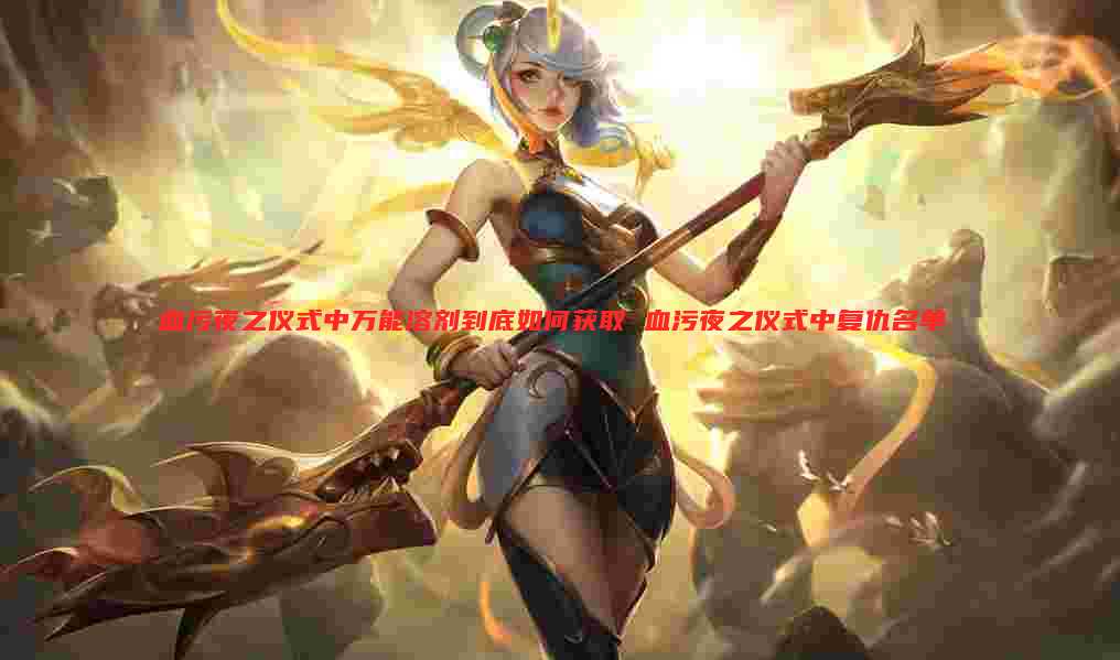 血污夜之仪式中万能溶剂到底如何获取 血污夜之仪式中复仇名单