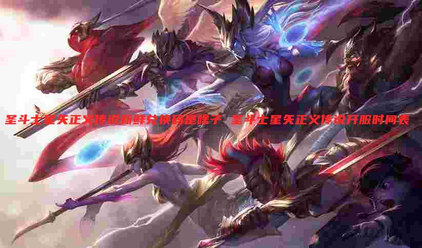 圣斗士星矢正义传说新鲜兑换码是啥子 圣斗士星矢正义传说开服时间表