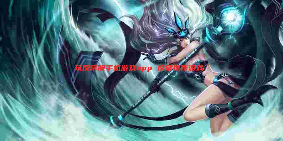 玩反常服手机游戏app 反常操作游戏