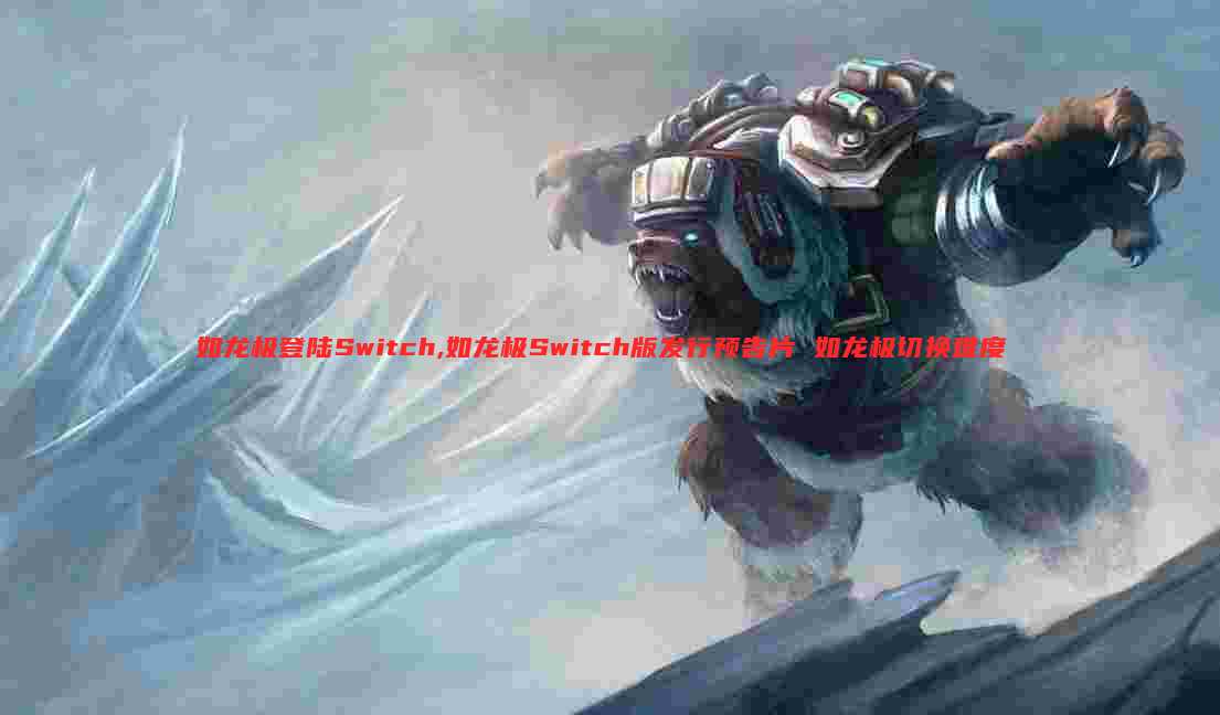 如龙极登陆Switch,如龙极Switch版发行预告片 如龙极切换难度