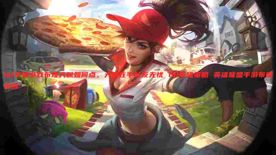 lol手机游戏布隆天赋如何点，大盾在手队友无忧 lol布隆策略 英雄联盟手游布隆视频